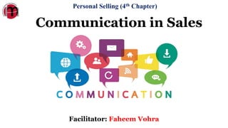 Communication in Sales
Personal Selling (4th Chapter)
Facilitator: Faheem Vohra
 