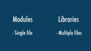 Modules Libraries
- Single file - Multiple files
 