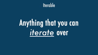 Iterable
Anything that you can
iterate over
 