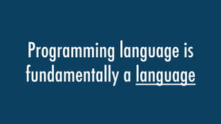 Programming language is
fundamentally a language
 