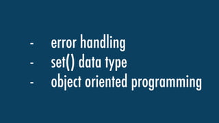 - error handling
- set() data type
- object oriented programming
 