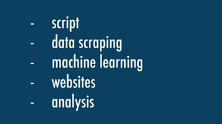 - script
- data scraping
- machine learning
- websites
- analysis
 