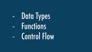 - Data Types
- Functions
- Control Flow
 
