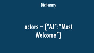 Dictionary
actors = {AJ:Most
Welcome}
 