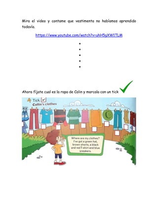 Mira el video y contame que vestimenta no habíamos aprendido
todavía.
https://www.youtube.com/watch?v=uhH5gXW1TLM




...