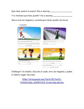 Que tiene puesto tu mama? She is wearing __________________
Y tu hermano que tiene puesto? He is wearing ________________
...