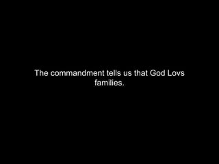 The commandment tells us that God Lovs 
families. 
