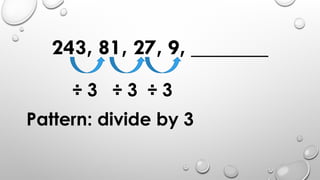 243, 81, 27, 9, _______
÷ 3 ÷ 3 ÷ 3
Pattern: divide by 3
 