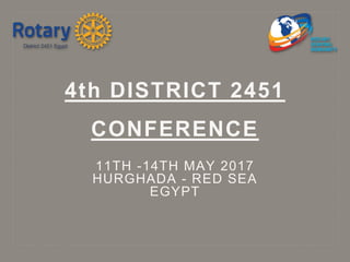 11TH -14TH MAY 2017
HURGHADA - RED SEA
EGYPT
4th DISTRICT 2451
CONFERENCE
 