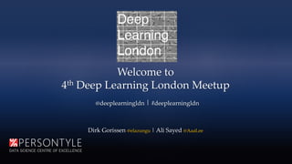 Welcome to
4th Deep Learning London Meetup
@deeplearningldn | #deeplearningldn
Dirk Gorissen @elazungu | Ali Sayed @AaaLee
 