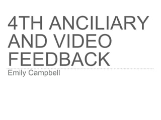 4TH ANCILIARY
AND VIDEO
FEEDBACKEmily Campbell
 