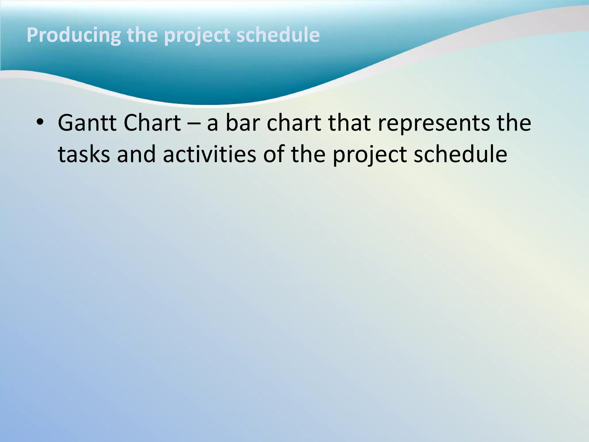 Producing the project schedule
• Gantt Chart – a bar chart that represents the
tasks and activities of the project schedule
 