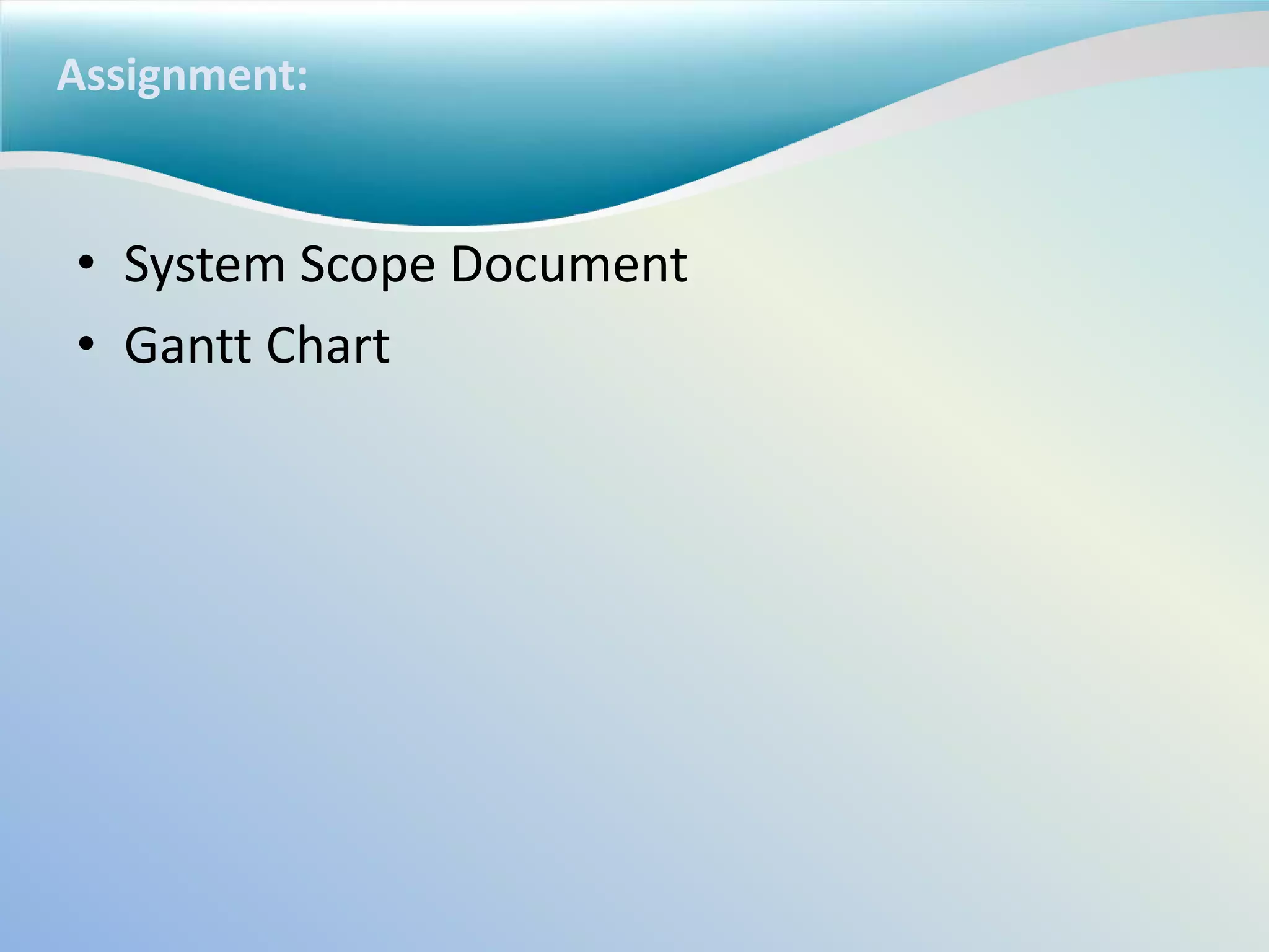 Assignment:
• System Scope Document
• Gantt Chart
 