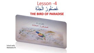Lesson -4
‫ة‬َّ‫ن‬َ‫ج‬ْ‫ال‬ ُ‫ور‬ُ‫ف‬ْ‫ص‬ُ‫ع‬
THE BIRD OF PARADISE
Suhail wafy
9605020174
 