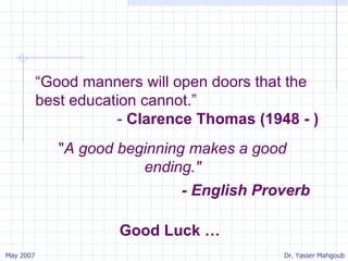 Good Luck … " A good beginning makes a good ending." - English Proverb “ Good manners will open doors that the best education cannot.” -  Clarence Thomas (1948 - ) 