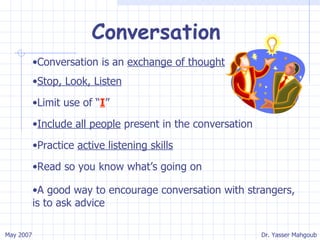 Conversation Conversation is an  exchange of thought Stop, Look, Listen Limit use of “ I ” Include all people  present in the conversation Practice  active listening skills Read so you know what’s going on A good way to encourage conversation with strangers, is to ask advice 