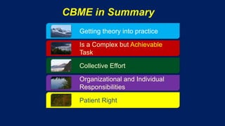 CBME in Summary
Getting theory into practice
Is a Complex but Achievable
Task
Collective Effort
Organizational and Individual
Responsibilities
Patient Right
 