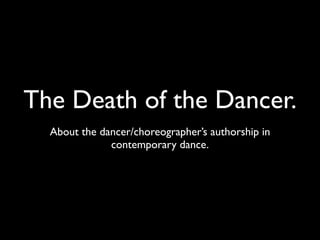 The Death of the Dancer.
  About the dancer/choreographer’s authorship in
              contemporary dance.
 