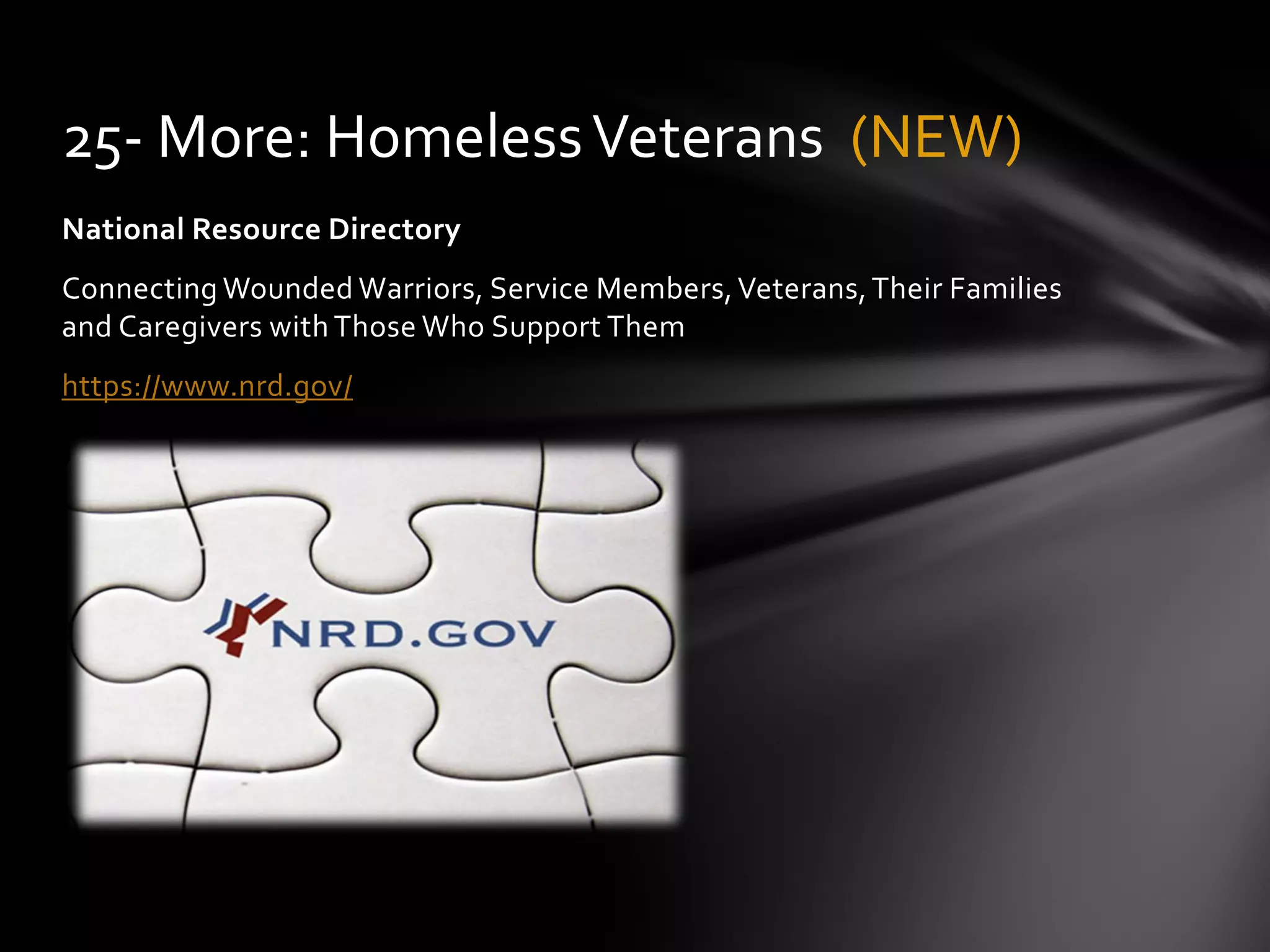 National Resource Directory
Connecting Wounded Warriors, Service Members,Veterans,Their Families
and Caregivers with Those Who Support Them
https://www.nrd.gov/
25- More: HomelessVeterans (NEW)
 