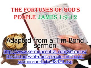 The Fortunes Of God's People James 1:9-12 Adapted from a Tim Bond sermon http://www.sermoncentral.com/sermons/the-fortunes-of-gods-people-tim-bond-sermon-on-faith-48424.asp 