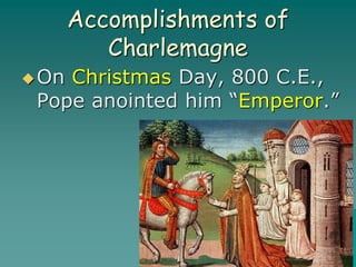 Accomplishments of
Charlemagne
On Christmas Day, 800 C.E.,
Pope anointed him “Emperor.”
 