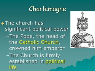 Charlemagne
 The church has
significant political power
–The Pope, the head of
the Catholic Church,
crowned him emperor
–The Church is firmly
established in political
life
 