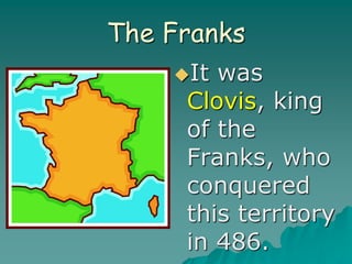 The Franks
It was
Clovis, king
of the
Franks, who
conquered
this territory
in 486.
 