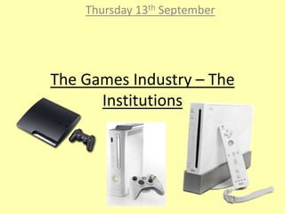 Thursday 13th September




The Games Industry – The
      Institutions
 