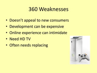 360 Weaknesses
•   Doesn’t appeal to new consumers
•   Development can be expensive
•   Online experience can intimidate
•   Need HD TV
•   Often needs replacing
 