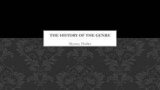 Mystery Thriller
THE HISTORY OF THE GENRE
 