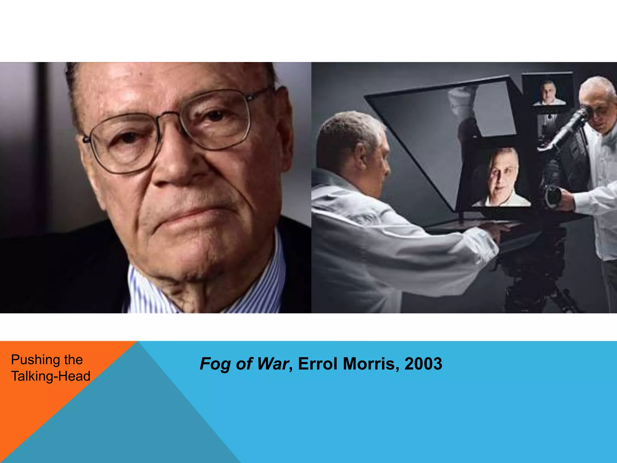 Fog of War, Errol Morris, 2003Pushing the
Talking-Head
 