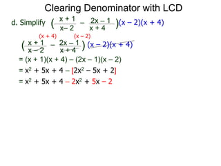 = (x + 1)(x + 4) – (2x – 1)(x – 2)
x– 2
–
x + 4
( )(x – 2)(x + 4)
Clearing Denominator with LCD
d. Simplify
x + 1 2x – 1
(x + 4) (x – 2)
x – 2
–
x + 4
( ) (x – 2)(x + 4)x + 1 2x – 1
= x2 + 5x + 4 – [2x2 – 5x + 2]
= x2 + 5x + 4 – 2x2 + 5x – 2
 