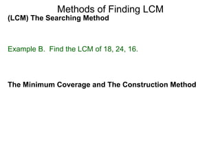 (LCM) The Searching Method
Example B. Find the LCM of 18, 24, 16.
Methods of Finding LCM
The Minimum Coverage and The Construction Method
 