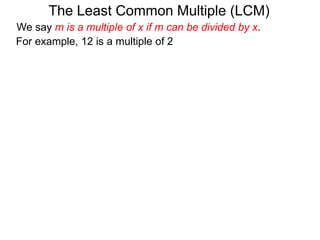For example, 12 is a multiple of 2
The Least Common Multiple (LCM)
We say m is a multiple of x if m can be divided by x.
 