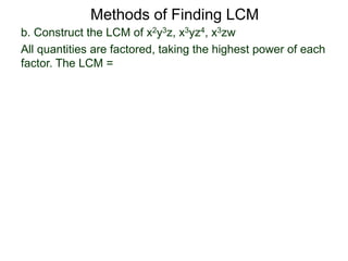 b. Construct the LCM of x2y3z, x3yz4, x3zw
All quantities are factored, taking the highest power of each
factor. The LCM =
Methods of Finding LCM
 