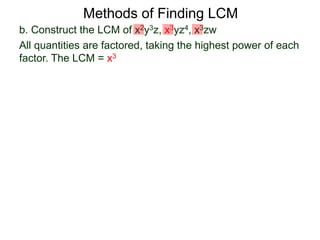 b. Construct the LCM of x2y3z, x3yz4, x3zw
All quantities are factored, taking the highest power of each
factor. The LCM = x3
Methods of Finding LCM
 