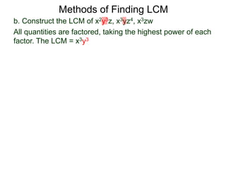 b. Construct the LCM of x2y3z, x3yz4, x3zw
All quantities are factored, taking the highest power of each
factor. The LCM = x3y3
Methods of Finding LCM
 