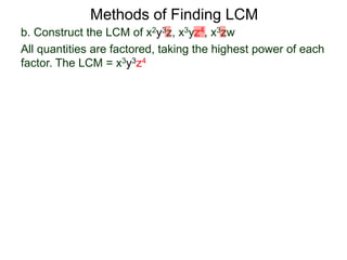 b. Construct the LCM of x2y3z, x3yz4, x3zw
All quantities are factored, taking the highest power of each
factor. The LCM = x3y3z4
Methods of Finding LCM
 