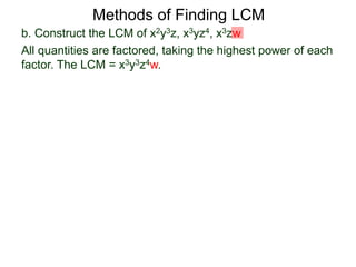 b. Construct the LCM of x2y3z, x3yz4, x3zw
All quantities are factored, taking the highest power of each
factor. The LCM = x3y3z4w.
Methods of Finding LCM
 
