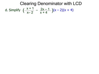 x– 2
–
x + 4
( )(x – 2)(x + 4)d. Simplify
x + 1 2x – 1
Clearing Denominator with LCD
 