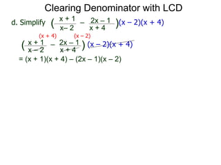 = (x + 1)(x + 4) – (2x – 1)(x – 2)
x– 2
–
x + 4
( )(x – 2)(x + 4)d. Simplify
x + 1 2x – 1
(x + 4) (x – 2)
x – 2
–
x + 4
( ) (x – 2)(x + 4)x + 1 2x – 1
Clearing Denominator with LCD
 
