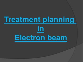 Treatment planning
in
Electron beam
 