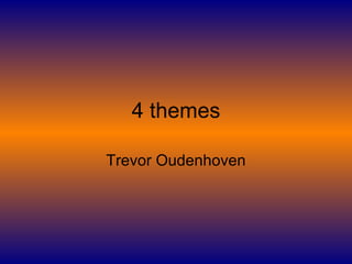 4 themes Trevor Oudenhoven 