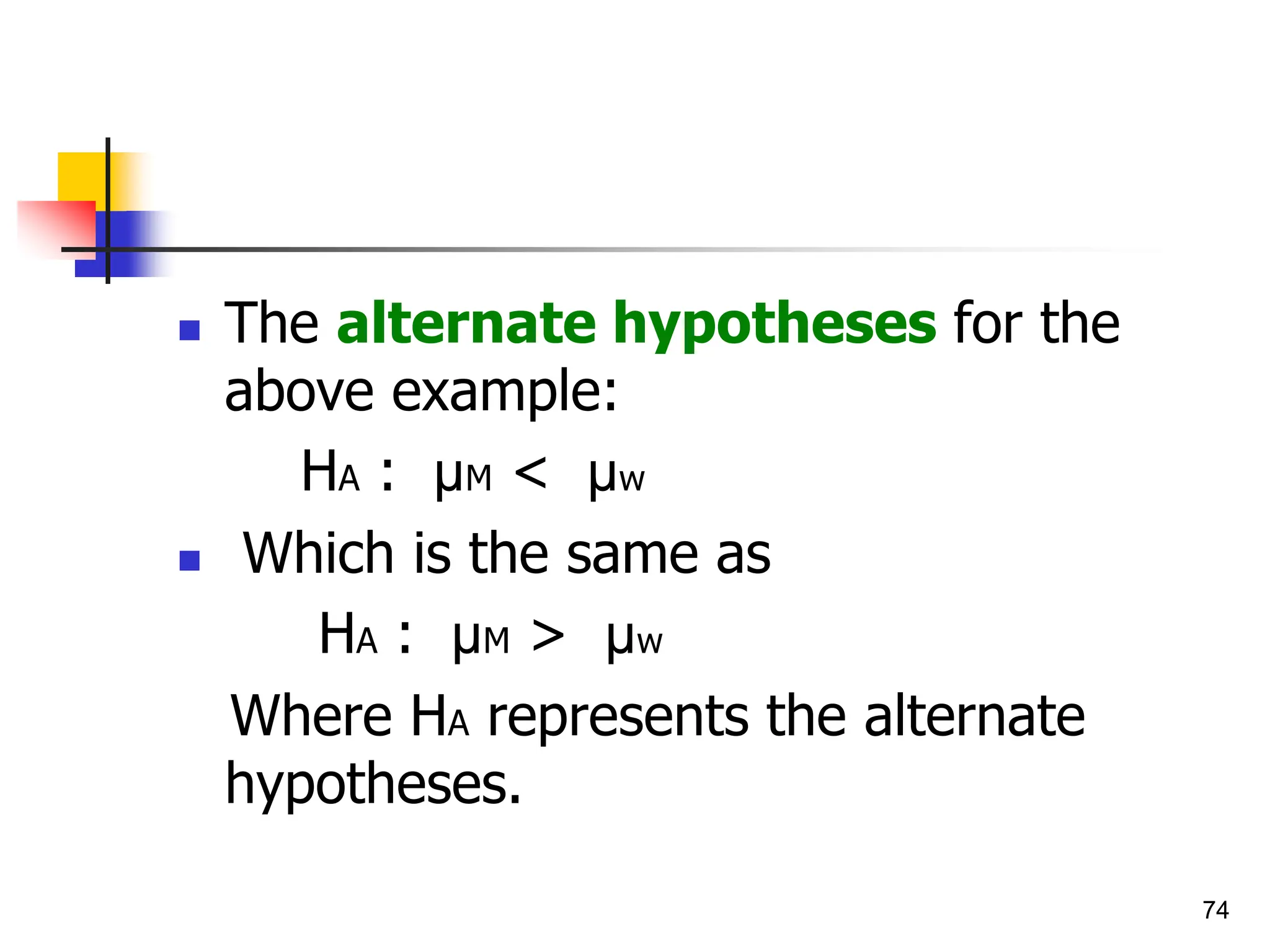 74
 The alternate hypotheses for the
above example:
HA : µM < µw
 Which is the same as
HA : µM > µw
Where HA represents the alternate
hypotheses.
 