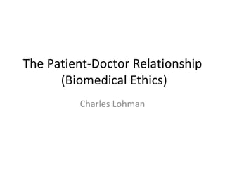The Patient-Doctor Relationship  (Biomedical Ethics) Charles Lohman 