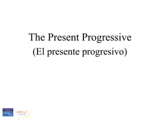 The Present Progressive
(El presente progresivo)
 