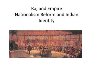 Raj and Empire
Nationalism Reform and Indian
Identity
 