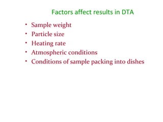 Factors affect results in DTA
• Sample weight
• Particle size
• Heating rate
• Atmospheric conditions
• Conditions of sample packing into dishes
 