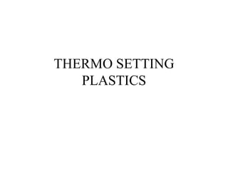 THERMO SETTING
PLASTICS
 
