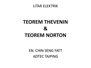 TEOREM THEVENIN & TEOREM NORTON 
EN. CHIN SENG FATT 
ADTEC TAIPING 
LITAR ELEKTRIK  